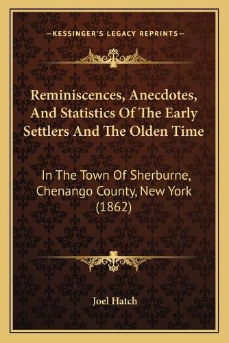 Reminiscences, Anecdotes, And Statistics Of The Early Settlers And The Olden Time: In The Town Of Sherburne, Chenango County, New York (1862)(English)