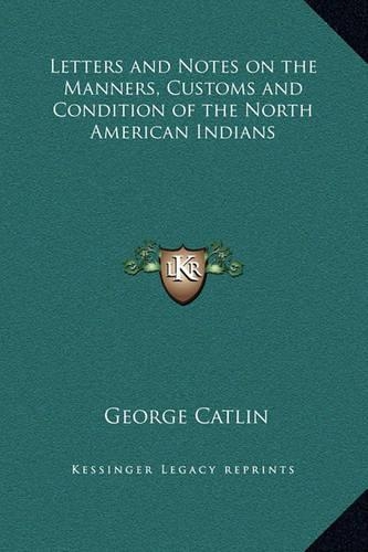 Letters and Notes on the Manners, Customs and Condition of the North American Indians