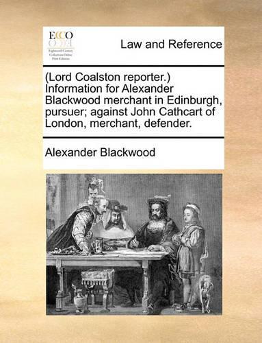 (lord Coalston Reporter.) Information for Alexander Blackwood Merchant in Edinburgh, Pursuer; Against John Cathcart of London, Merchant, Defender.
