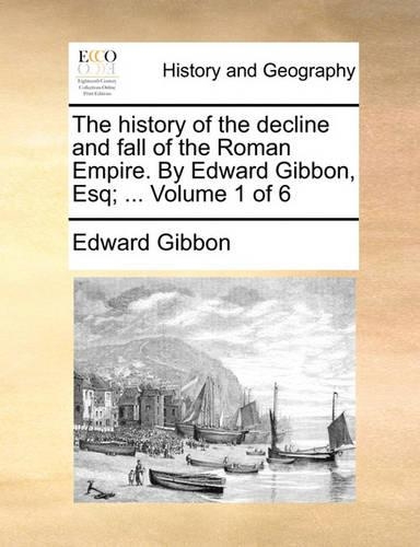 The History of the Decline and Fall of the Roman Empire. by Edward Gibbon, Esq; ... Volume 1 of 6