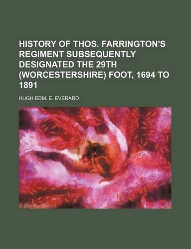 History of Thos. Farrington's Regiment Subsequently Designated the 29th (Worcestershire) Foot, 1694 to 1891