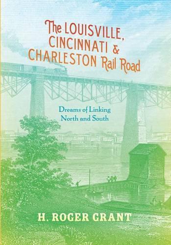Louisville, Cincinnati & Charleston Rail Road, The: Dreams of Linking North and South