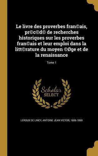 Le livre des proverbes fran(c)ais, pr(c)c(c)d(c) de recherches historiques sur les proverbes fran(c)ais et leur emploi dans la litt(c)rature du moyen (c)Øge et de la renaissance; Tome 1