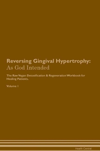 Reversing Gingival Hypertrophy: As God Intended The Raw Vegan Plant-Based Detoxification & Regeneration Workbook for Healing Patients. Volume 1