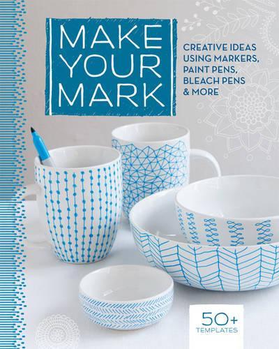 Make Your Mark: Creative Ideas Using Markers, Paint Pens, Bleach Pens & More