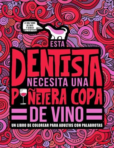 Esta dentista necesita una puñetera copa de vino: Un libro de colorear para adultos con palabrotas: Un libro antiestrés para dentistas y estudiantes de odontologia