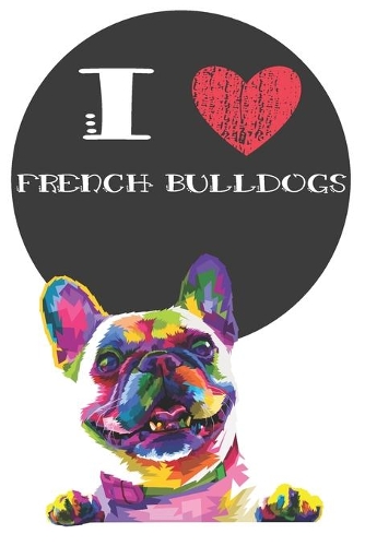 I Heart French Bulldogs: Cute French Bulldog Dog Lover Journal / Notebook / Diary Perfect for Birthday Card Present or Christmas Gift Great for kids, Teens or Students Show 