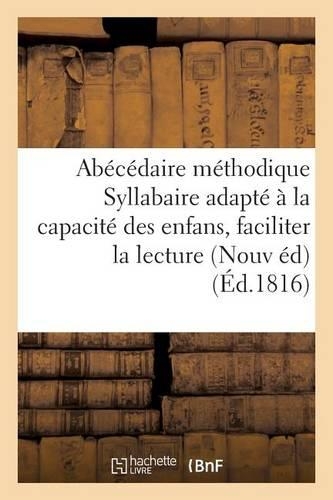 Abécédaire Méthodique, Ou Syllabaire Adapté À La Capacité Des Enfans, Pour Leur Faciliter: La Lecture Des Mots Entiers . Nouvelle Édition(Sciences Sociales)