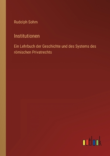 Institutionen: Ein Lehrbuch der Geschichte und des Systems des römischen Privatrechts
