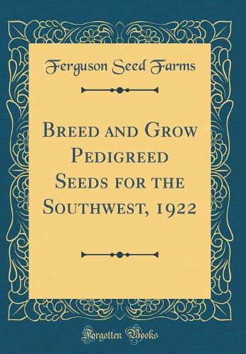 Breed and Grow Pedigreed Seeds for the Southwest, 1922 (Classic Reprint)