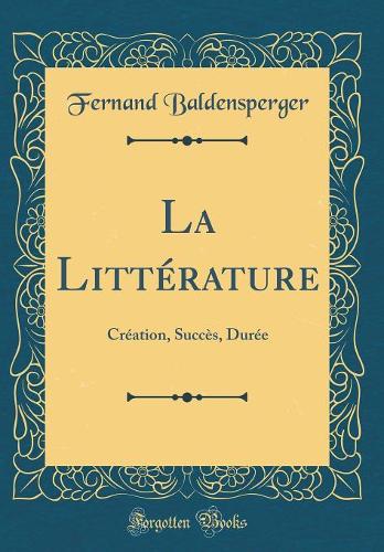 La Littérature: Création, Succès, Durée (Classic Reprint)