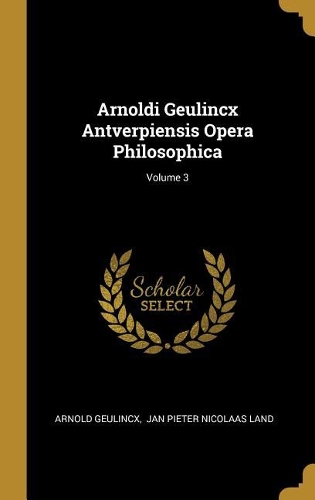 Arnoldi Geulincx Antverpiensis Opera Philosophica; Volume 3