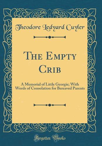 The Empty Crib: A Memorial of Little Georgie; With Words of Consolation for Bereaved Parents (Classic Reprint)