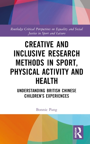 Creative and Inclusive Research Methods in Sport, Physical Activity and Health: Understanding British Chinese Children’s Experiences(Routledge Critical Perspectives on Equality and Social Justice in Sport and Leisure)