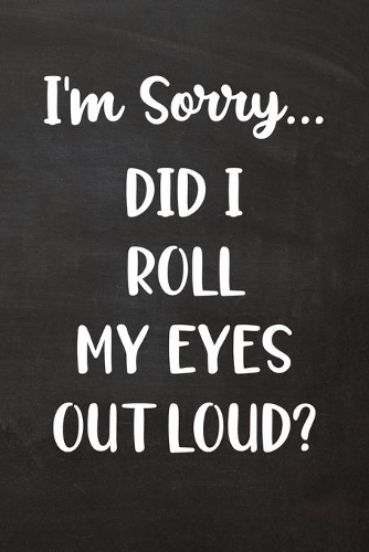 I'm Sorry... Did I Roll My Eyes Out Loud