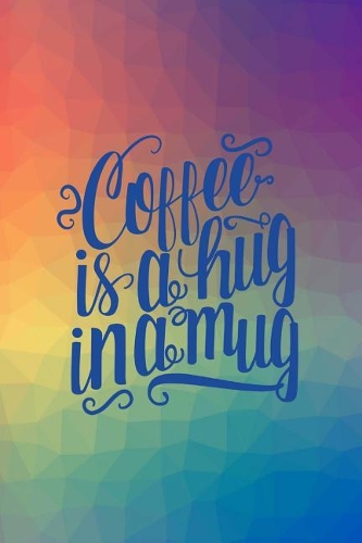 Coffee is a Hug in a Mug