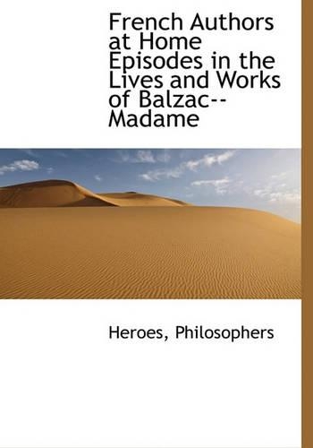 French Authors at Home Episodes in the Lives and Works of Balzac--Madame: (English)