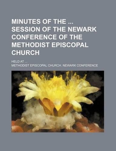 Minutes of the Session of the Newark Conference of the Methodist Episcopal Church; Held at