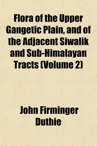 Flora of the Upper Gangetic Plain, and of the Adjacent Siwalik and Sub-Himalayan Tracts (Volume 2)