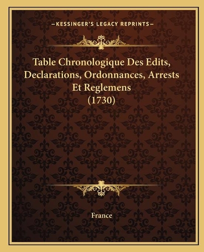 Table Chronologique Des Edits, Declarations, Ordonnances, Arrests Et Reglemens (1730)