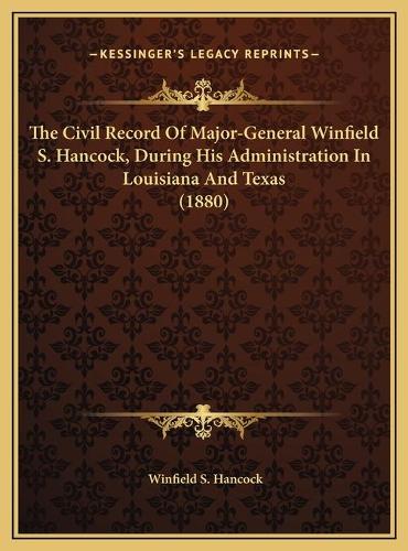 The Civil Record Of Major-General Winfield S. Hancock, During His Administration In Louisiana And Texas (1880)