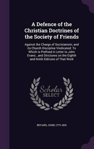 A Defence of the Christian Doctrines of the Society of Friends: Against the Charge of Socinianism; and its Church Discipline Vindicated: To Which is Prefixed A Letter to John Evans...and Strictures on the Eighth (English)