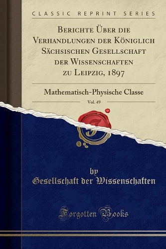Berichte Über Die Verhandlungen Der Königlich Sächsischen Gesellschaft Der Wissenschaften Zu Leipzig, 1897, Vol. 49