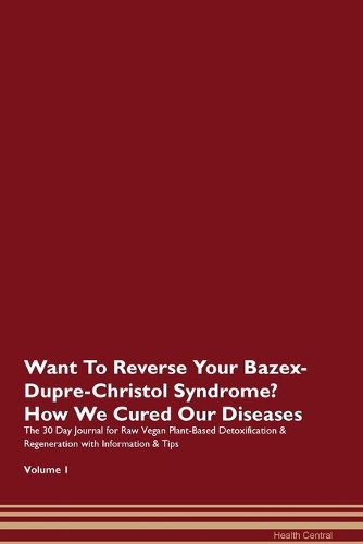 Want To Reverse Your Bazex-Dupre-Christol Syndrome? How We Cured Our Diseases. The 30 Day Journal for Raw Vegan Plant-Based Detoxification & Regeneration with Information & Tips Volume 1