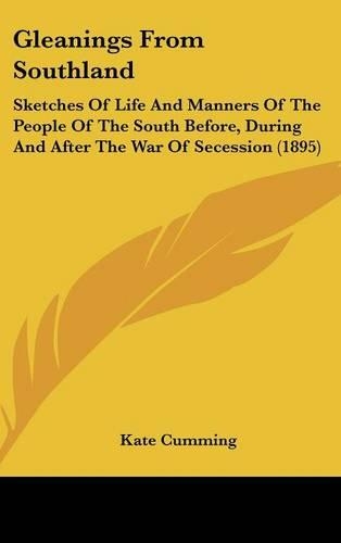 Gleanings From Southland: Sketches Of Life And Manners Of The People Of The South Before, During And After The War Of Secession (1895)