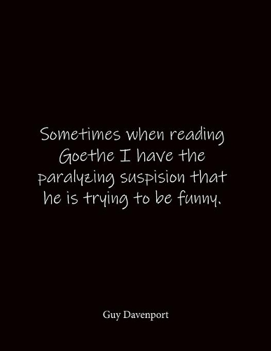 Sometimes when reading Goethe I have the paralyzing suspision that he is trying to be funny. Guy Davenport: Quote Notebook - Lined Notebook -Lined Journal - Blank Notebook- Notebook Journal - Large 8.5 x 11 inches - Notebook Quote on Cover