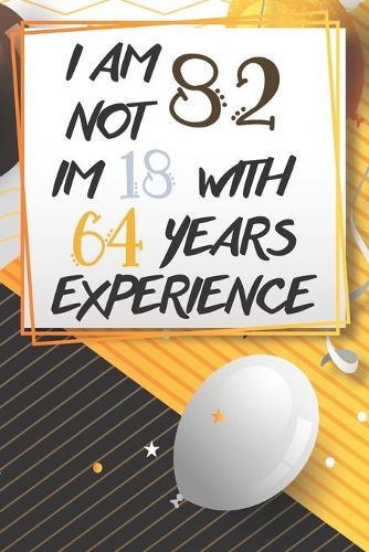 I Am Not 82 Im 18 With 64 Years Experience: Funny 82nd Birthday Journal / Notebook / Diary Gag Gift Idea Way Better Then A Card (6x9 - 110 Blank Lined Pages)