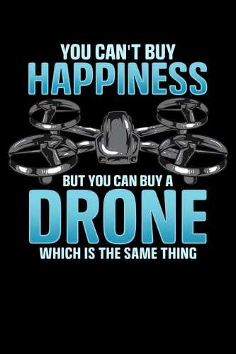 You Can't Buy Happiness But You Can Buy A Drone Which Is The Same Thing