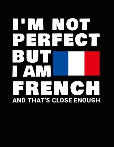 I'm Not Perfect But I Am French And That's Close Enough: Funny French Notebook Heritage Gifts 100 Page Notebook 8.5x11 France Gifts