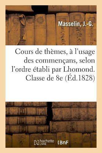 Cours de Thèmes, À l'Usage Des Commençans, Selon l'Ordre Établi Par Lhomond. Classe de 8e