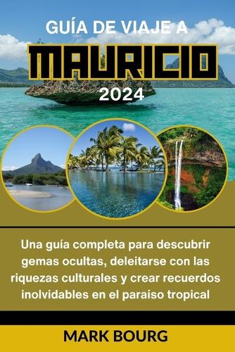 Guía de Viaje a Mauricio 2024: Una guía completa para descubrir gemas ocultas, deleitarse con las riquezas culturales y crear recuerdos inolvidables en el paraíso tropical(17 Mark Bourg's Adventures)