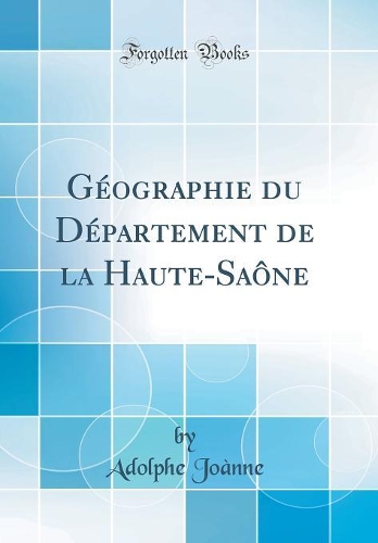 Géographie du Département de la Haute-Saône (Classic Reprint)