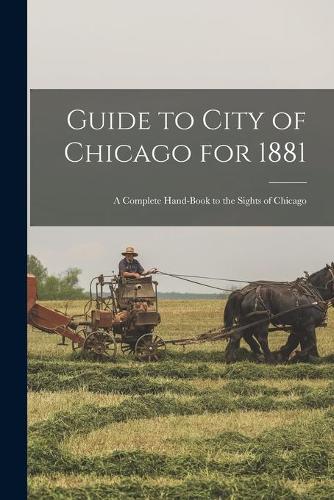 Guide to City of Chicago for 1881: a Complete Hand-book to the Sights of Chicago