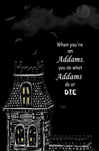 When You're an Addams, You do What Addams do, or Die.