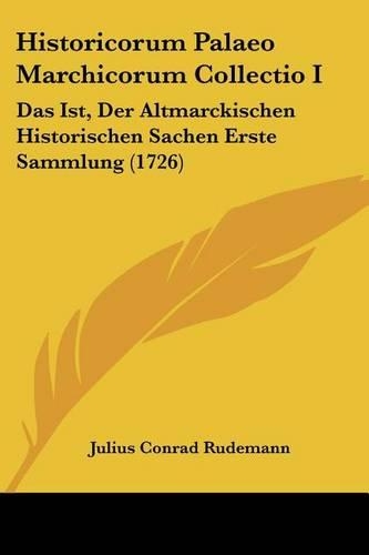 Historicorum Palaeo Marchicorum Collectio I: Das Ist, Der Altmarckischen Historischen Sachen Erste Sammlung (1726)(German)