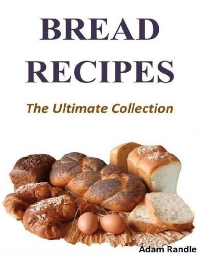 Bread Recipes - The Ultimate Collection