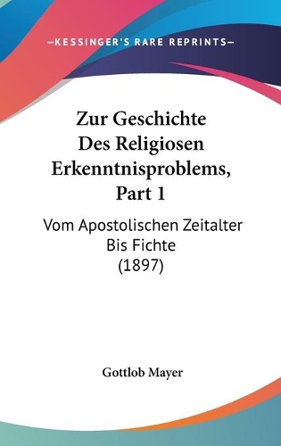 Zur Geschichte Des Religiosen Erkenntnisproblems, Part 1: Vom Apostolischen Zeitalter Bis Fichte (1897)