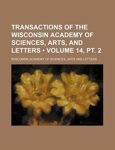 Transactions of the Wisconsin Academy of Sciences, Arts, and Letters (Volume 14, PT. 2)