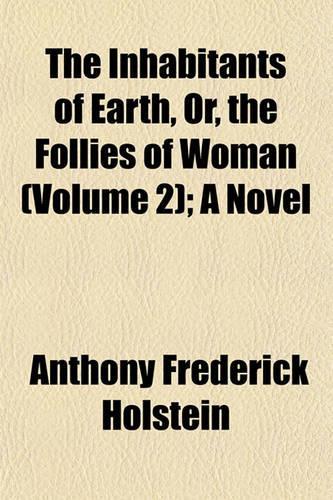 The Inhabitants of Earth, Or, the Follies of Woman (Volume 2); A Novel: (English)
