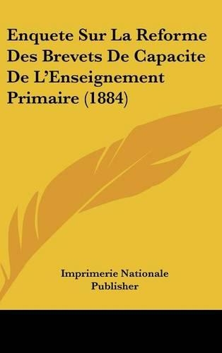 Enquete Sur La Reforme Des Brevets de Capacite de L'Enseignement Primaire (1884)