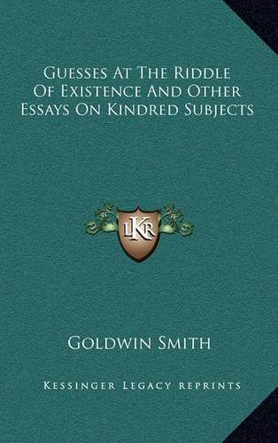 Guesses at the Riddle of Existence and Other Essays on Kindred Subjects