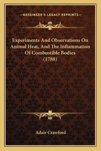 Experiments And Observations On Animal Heat, And The Inflammation Of Combustible Bodies (1788): (English)