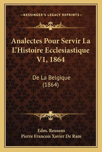Analectes Pour Servir La L'Histoire Ecclesiastique V1, 1864: De La Belgique (1864)(French)