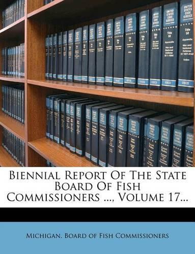 Biennial Report of the State Board of Fish Commissioners ..., Volume 17...