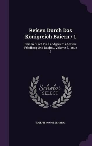 Reisen Durch Das Konigreich Baiern / 1: Reisen Durch Die Landgerichts-Bezirke Friedberg Und Dachau, Volume 3, Issue 3