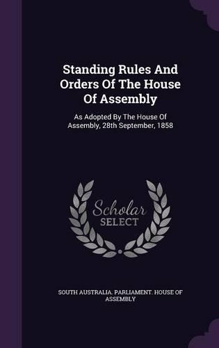 Standing Rules and Orders of the House of Assembly: As Adopted by the House of Assembly, 28th September, 1858(English)